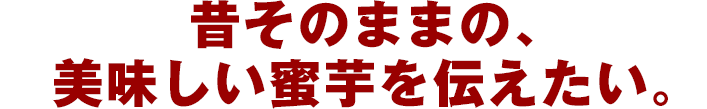 昔そのままの、美味しい蜜芋を伝えたい。