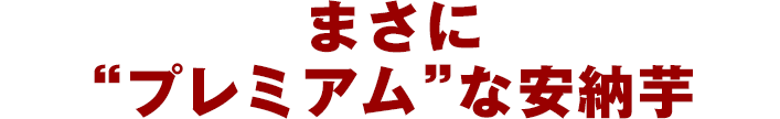 まさに“プレミアム”な安納芋